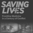 Saving Lives: Frontline Medicine in a Century of Conflict